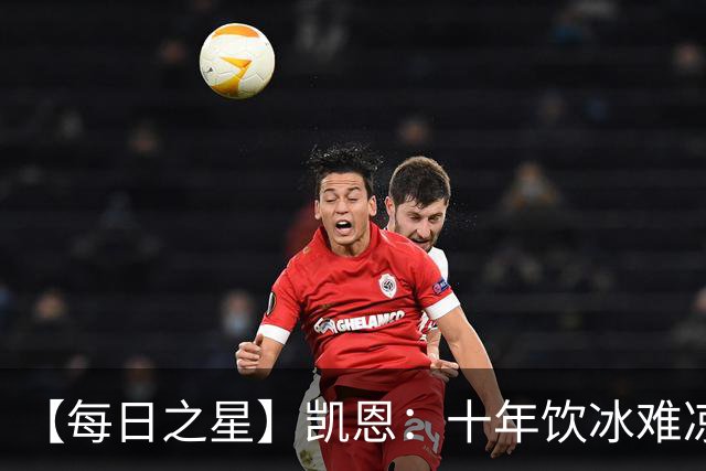 【每日之星】凯恩：十年饮冰难凉热血 最完美的9号最纯粹的队长